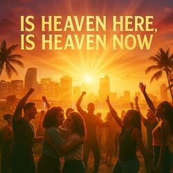 IS HEAVEN HERE, IS HEAVEN NOW