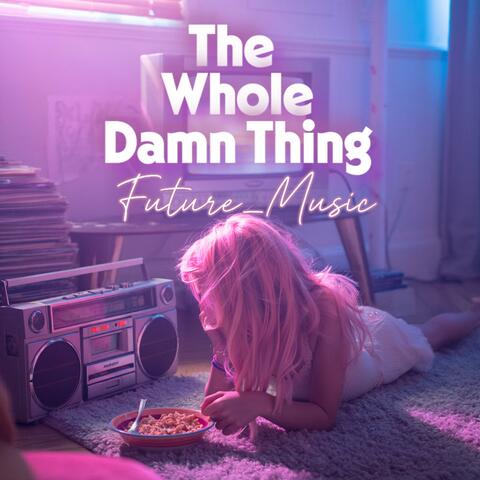 Whole Damn Thing