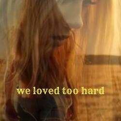 We Loved Too Hard