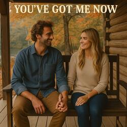 You've Got Me Now