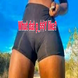 Whut that p_$$y like ?