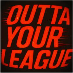 OUTTA YOUR LEAGUE