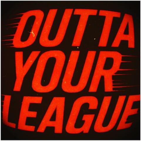 OUTTA YOUR LEAGUE