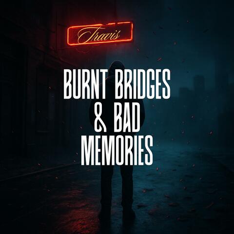 Burnt Bridges & Bad Memories