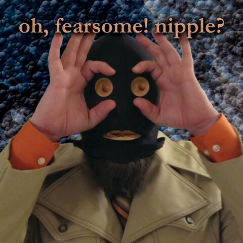 oh fearsome nipple suite