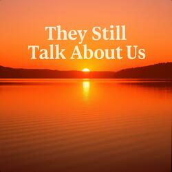 They Still Talk About Us
