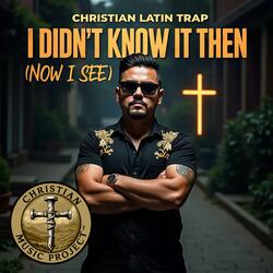 I Didn't Know It Then (Now I See) (Christian Latin Trap)