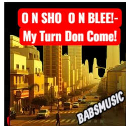 O n Sho, O n Blee – My Turn Don Come!
