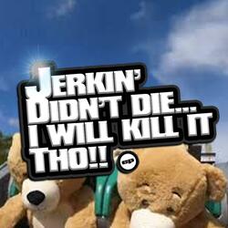 (JDDIWKIT Stage Four) "Jerkin' Didn't Die... I Will Kill It Tho"