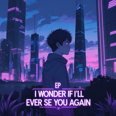 I WONDER IF I LL EVER SEE YOU AGAIN