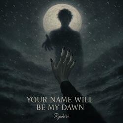 Your name will be my dawn (君の名は私の暁となる)