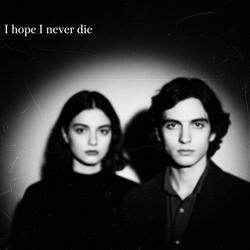 I hope I never die