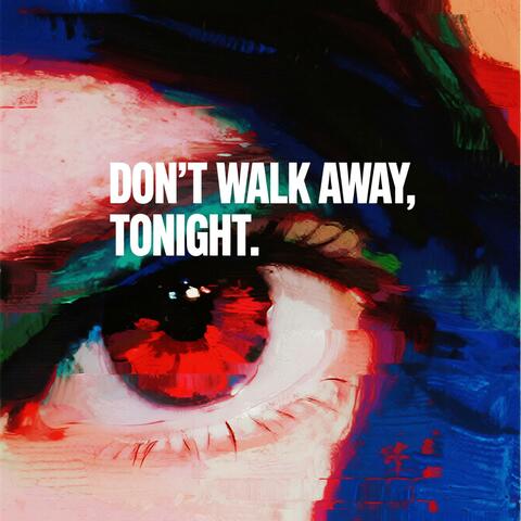 DON’T WALK AWAY, TONIGHT