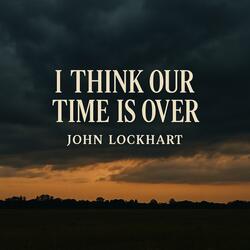I Think Our Time Is Over