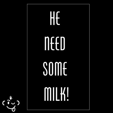 HE NEED SOME MILK!