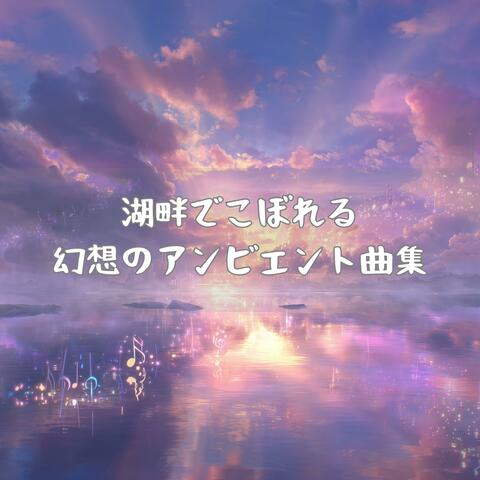 湖畔でこぼれる幻想のアンビエント曲集