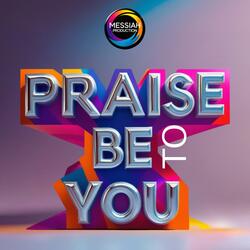 PRAISE BE TO YOU