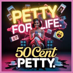 Petty For Life. 50 Cent Petty.
