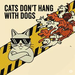 Cats Don't Hang With Dogs