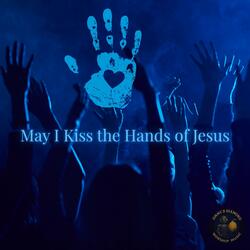 May I Kiss he Hands of Jesus