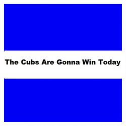 The Cubs Are Gonna Win Today, rmt25