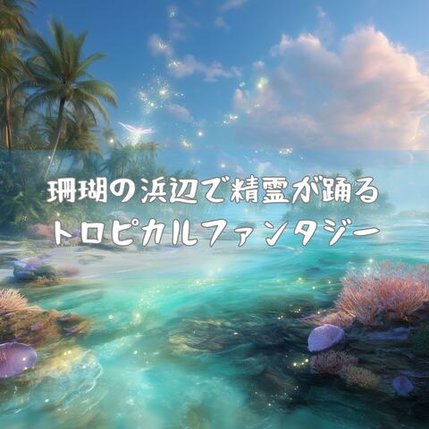 珊瑚の浜辺で精霊が踊るトロピカルファンタジー
