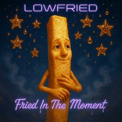 Fried In The Moment