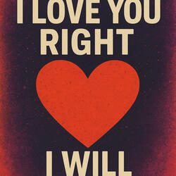 I love you right i will