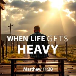 When Life Gets Heavy (Matthew 11:28)