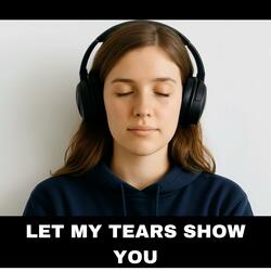 LET MY TEARS SHOW YOU