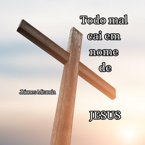 TODO MAL CAI EM NOME DE JESUS