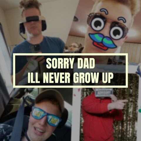 Sorry Dad I'll Never Grow Up