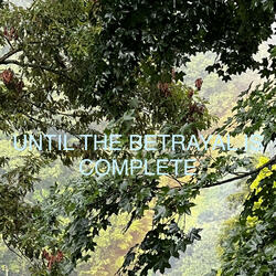 UNTIL THE BETRAYAL IS COMPLETE