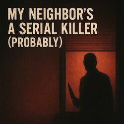 My Neighbor’s a Serial Killer (Probably)