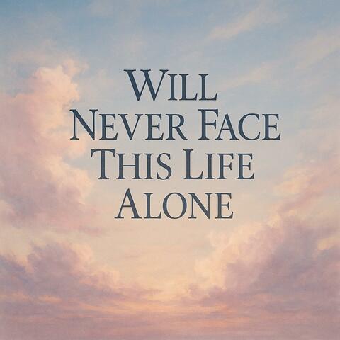 Will Never Face This Life Alone