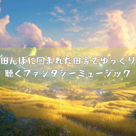 田んぼに囲まれた田舎でゆっくり聴くファンタジーミュージック