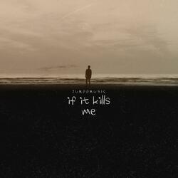 IF IT KILLS ME