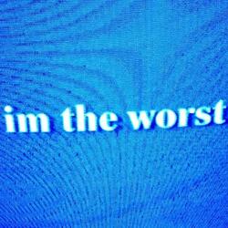 im the worst
