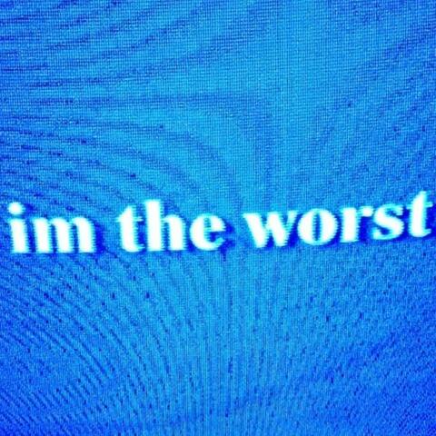 im the worst