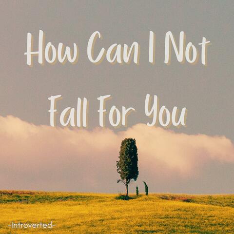 How Can I Not Fall For You