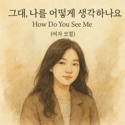 그대, 나를 어떻게 생각하나요_How Do You See Me_