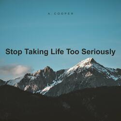 Stop Taking Life Too Seriously