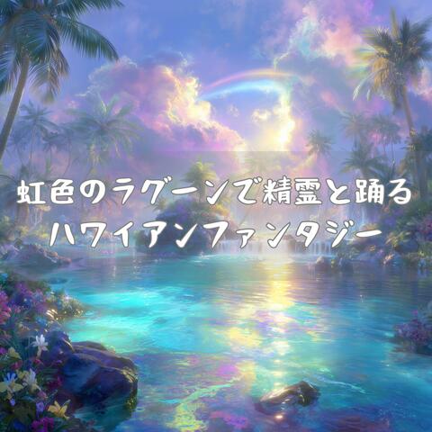 虹色のラグーンで精霊と踊るハワイアンファンタジー