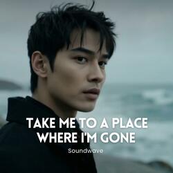 Take me to the place where I'm gone
