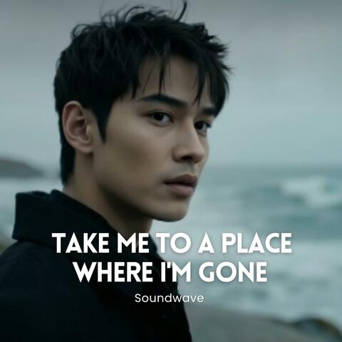 Take me to the place where I'm gone