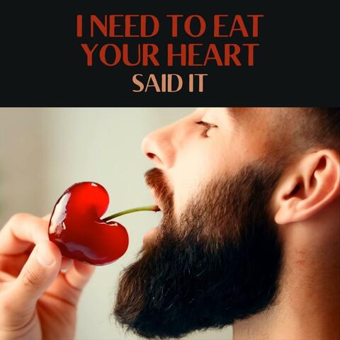 I need to eat your heart