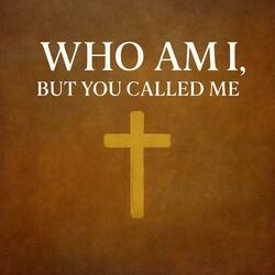 Who Am I But You Called Me