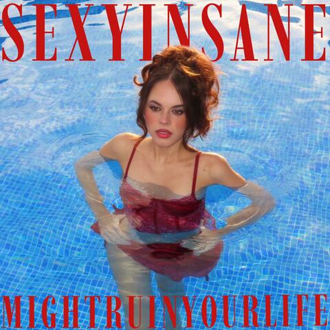 SEXY, INSANE, MIGHT RUIN YOUR LIFE