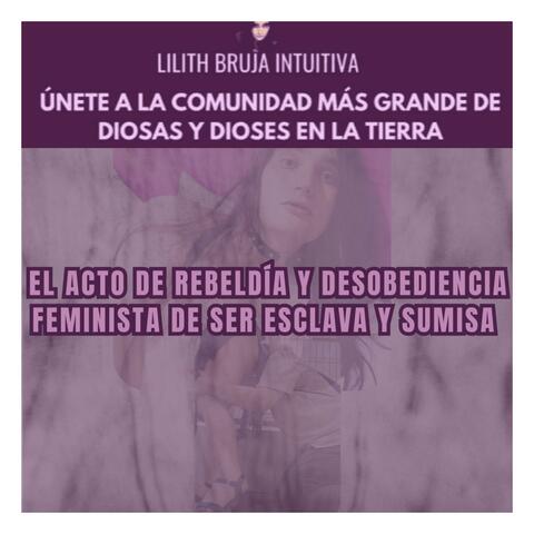 El Acto de Rebeldía y Desobediencia Feminista de ser Esclava y Sumisa