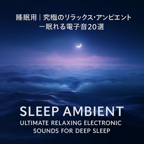 睡眠用｜究極のリラックス・アンビエント - 眠れる電子音20選   Sleep Ambient | Ultimate Relaxing Electronic Sounds for Deep Sleep